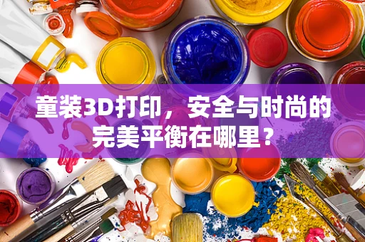 童装3D打印，安全与时尚的完美平衡在哪里？