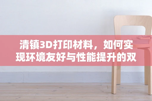清镇3D打印材料，如何实现环境友好与性能提升的双重突破？