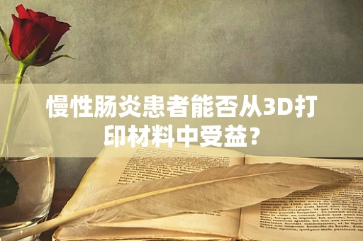 慢性肠炎患者能否从3D打印材料中受益？