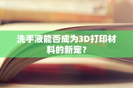 洗手液能否成为3D打印材料的新宠？
