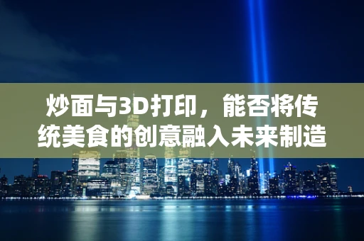 炒面与3D打印，能否将传统美食的创意融入未来制造技术？