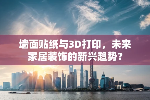 墙面贴纸与3D打印，未来家居装饰的新兴趋势？