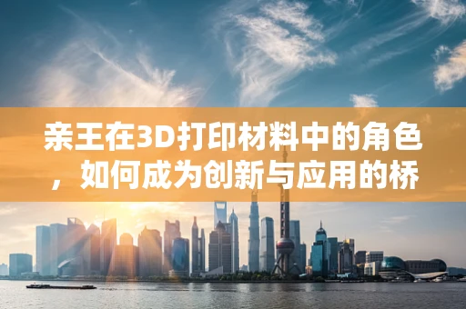 亲王在3D打印材料中的角色，如何成为创新与应用的桥梁？