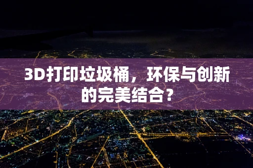 3D打印垃圾桶，环保与创新的完美结合？