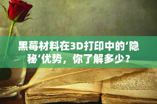 黑莓材料在3D打印中的‘隐秘’优势，你了解多少？