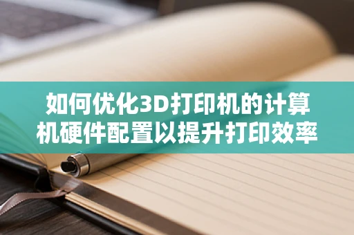如何优化3D打印机的计算机硬件配置以提升打印效率？