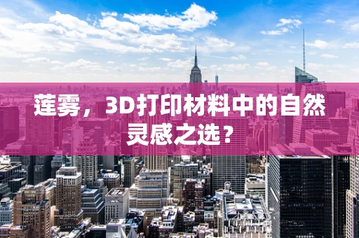 莲雾，3D打印材料中的自然灵感之选？
