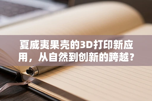 夏威夷果壳的3D打印新应用，从自然到创新的跨越？