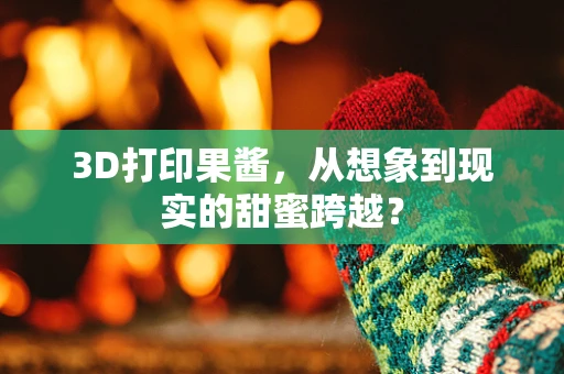 3D打印果酱，从想象到现实的甜蜜跨越？