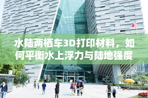 水陆两栖车3D打印材料，如何平衡水上浮力与陆地强度？