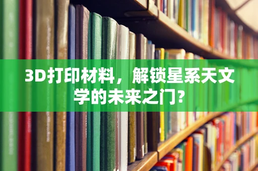3D打印材料，解锁星系天文学的未来之门？
