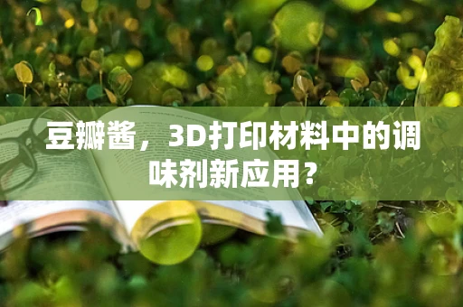豆瓣酱，3D打印材料中的调味剂新应用？