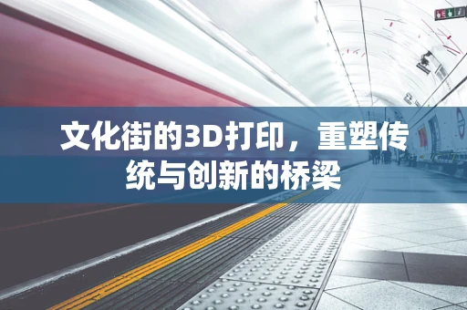 文化街的3D打印，重塑传统与创新的桥梁