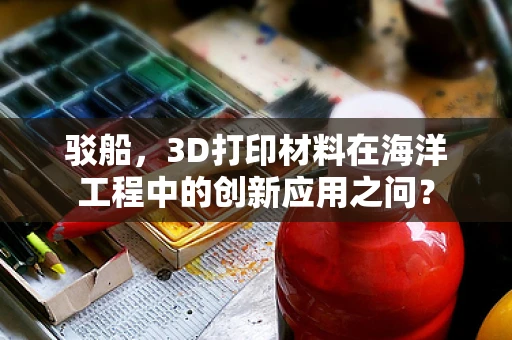 驳船，3D打印材料在海洋工程中的创新应用之问？