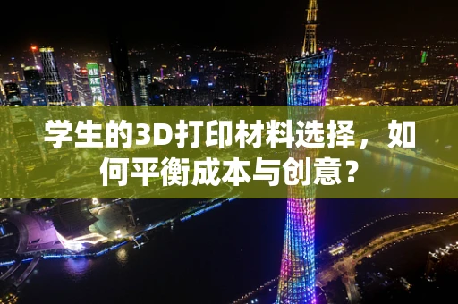 学生的3D打印材料选择，如何平衡成本与创意？