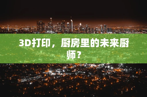 3D打印，厨房里的未来厨师？