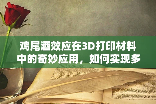 鸡尾酒效应在3D打印材料中的奇妙应用，如何实现多材料精准融合？