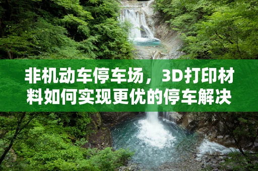 非机动车停车场，3D打印材料如何实现更优的停车解决方案？