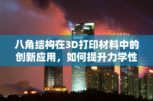 八角结构在3D打印材料中的创新应用，如何提升力学性能？