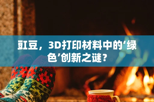 豇豆，3D打印材料中的‘绿色’创新之谜？