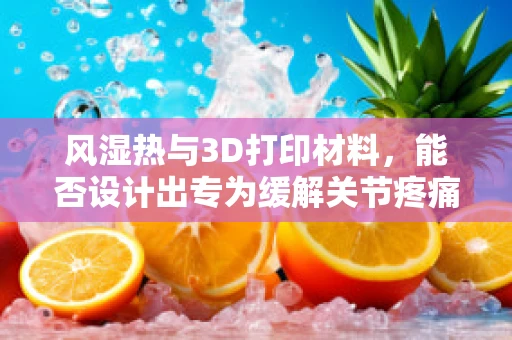 风湿热与3D打印材料，能否设计出专为缓解关节疼痛的定制化植入物？