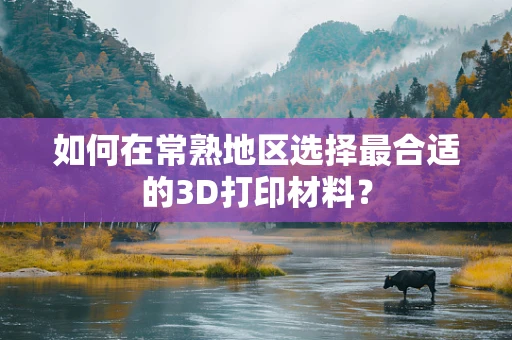 如何在常熟地区选择最合适的3D打印材料？
