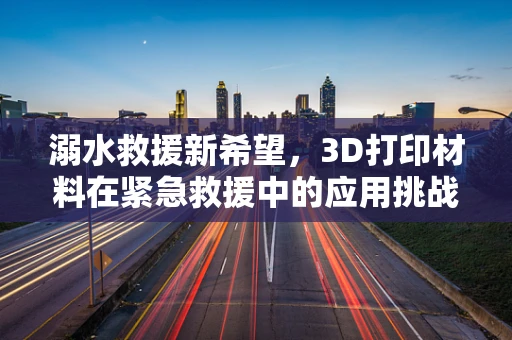溺水救援新希望，3D打印材料在紧急救援中的应用挑战