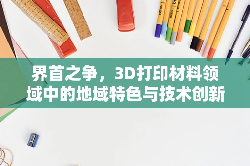 界首之争，3D打印材料领域中的地域特色与技术创新