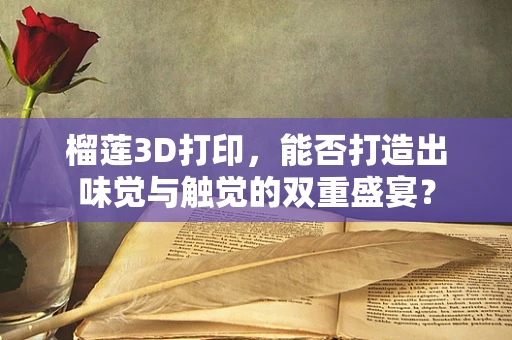 榴莲3D打印，能否打造出味觉与触觉的双重盛宴？
