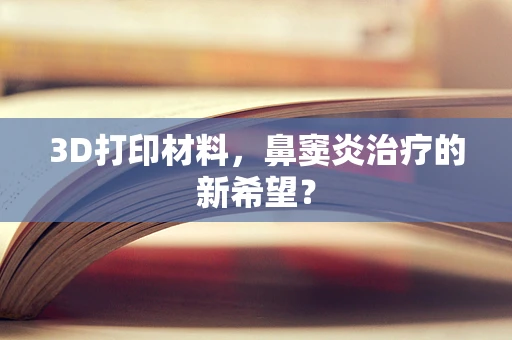 3D打印材料，鼻窦炎治疗的新希望？