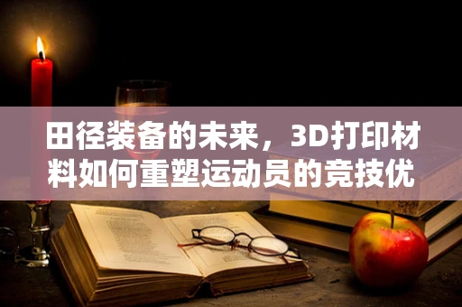 田径装备的未来，3D打印材料如何重塑运动员的竞技优势？