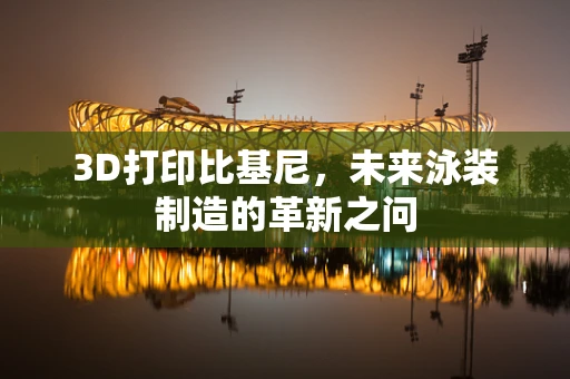 3D打印比基尼，未来泳装制造的革新之问