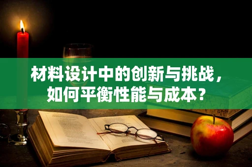 材料设计中的创新与挑战，如何平衡性能与成本？