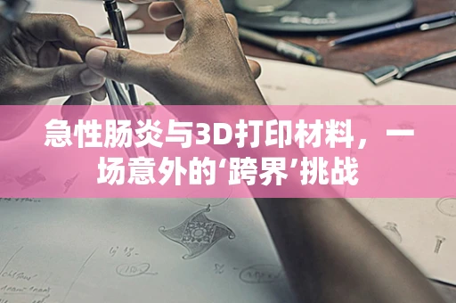 急性肠炎与3D打印材料，一场意外的‘跨界’挑战