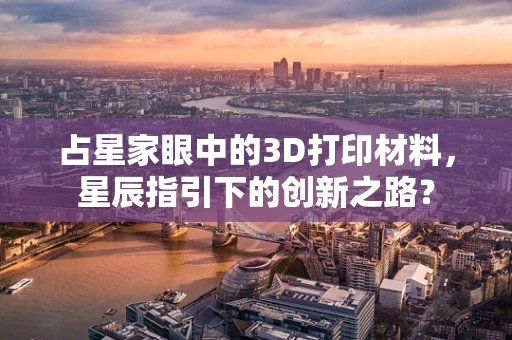 占星家眼中的3D打印材料，星辰指引下的创新之路？