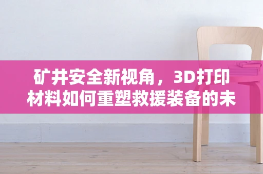 矿井安全新视角，3D打印材料如何重塑救援装备的未来？