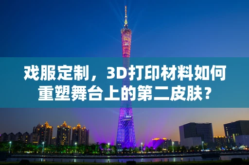 戏服定制，3D打印材料如何重塑舞台上的第二皮肤？