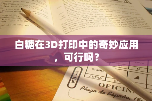 白糖在3D打印中的奇妙应用，可行吗？