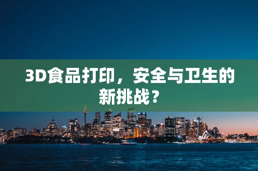 3D食品打印，安全与卫生的新挑战？