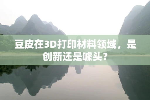 豆皮在3D打印材料领域，是创新还是噱头？