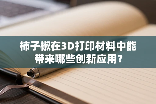 柿子椒在3D打印材料中能带来哪些创新应用？