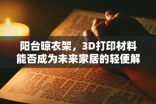 阳台晾衣架，3D打印材料能否成为未来家居的轻便解决方案？