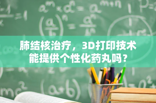 肺结核治疗，3D打印技术能提供个性化药丸吗？