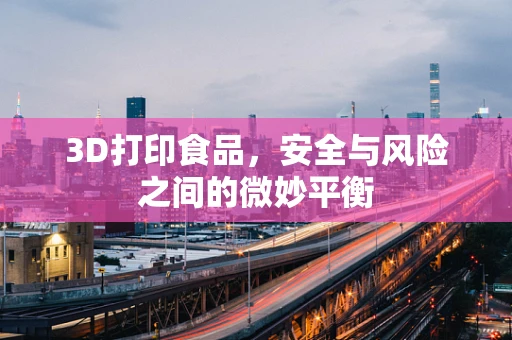 3D打印食品，安全与风险之间的微妙平衡