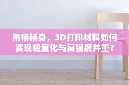吊桥桥身，3D打印材料如何实现轻量化与高强度并重？