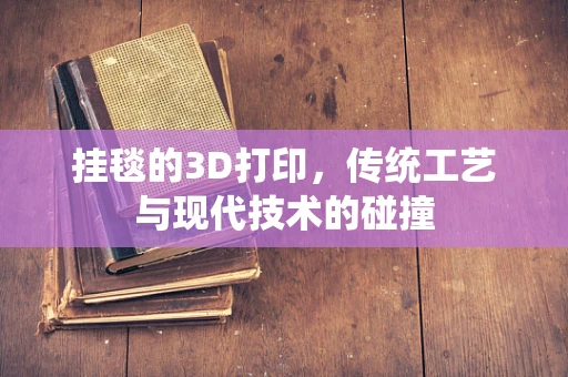 挂毯的3D打印，传统工艺与现代技术的碰撞