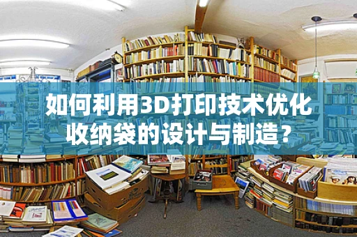 如何利用3D打印技术优化收纳袋的设计与制造？