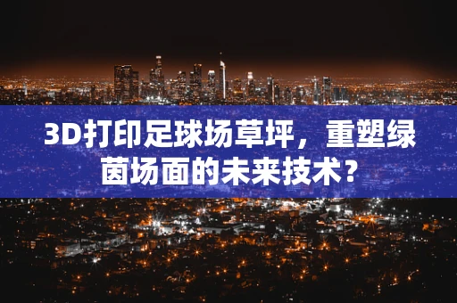 3D打印足球场草坪，重塑绿茵场面的未来技术？