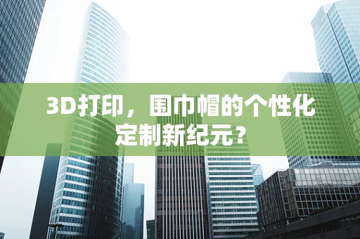 3D打印，围巾帽的个性化定制新纪元？