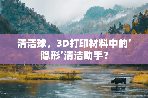 清洁球，3D打印材料中的‘隐形’清洁助手？